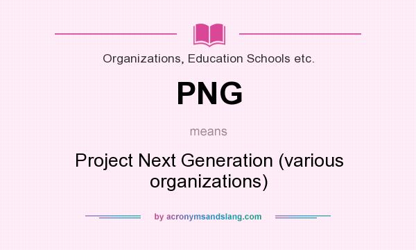 What does PNG mean? It stands for Project Next Generation (various organizations)