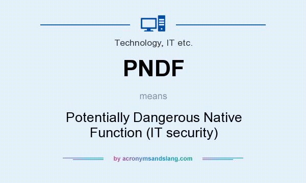 What does PNDF mean? It stands for Potentially Dangerous Native Function (IT security)