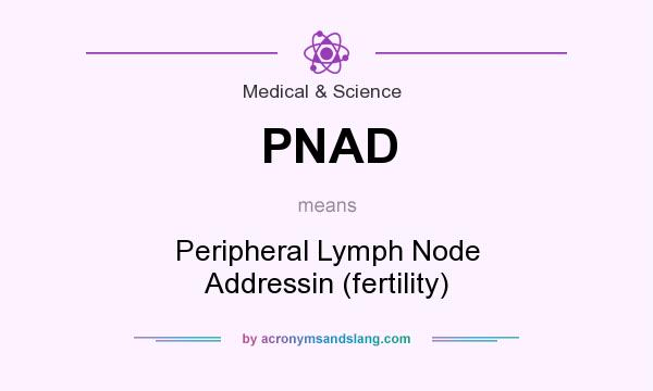 What does PNAD mean? It stands for Peripheral Lymph Node Addressin (fertility)