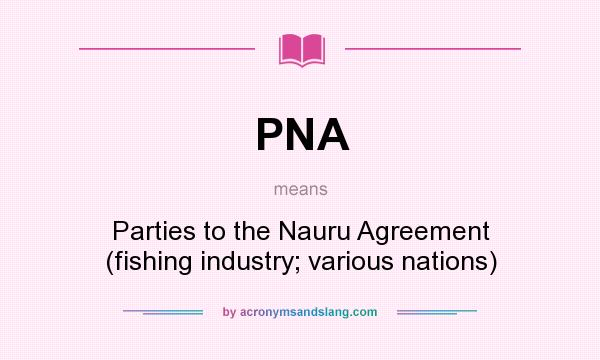 What does PNA mean? It stands for Parties to the Nauru Agreement (fishing industry; various nations)