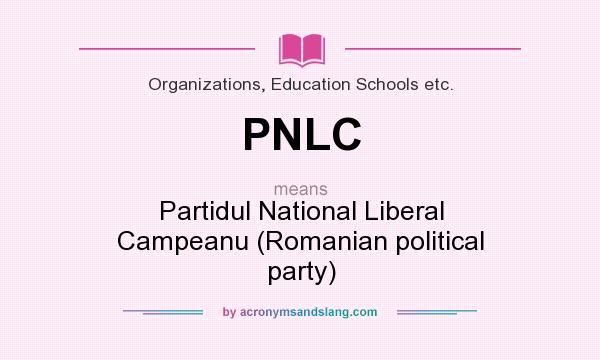 What does PNLC mean? It stands for Partidul National Liberal Campeanu (Romanian political party)