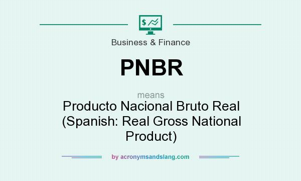 What does PNBR mean? It stands for Producto Nacional Bruto Real (Spanish: Real Gross National Product)