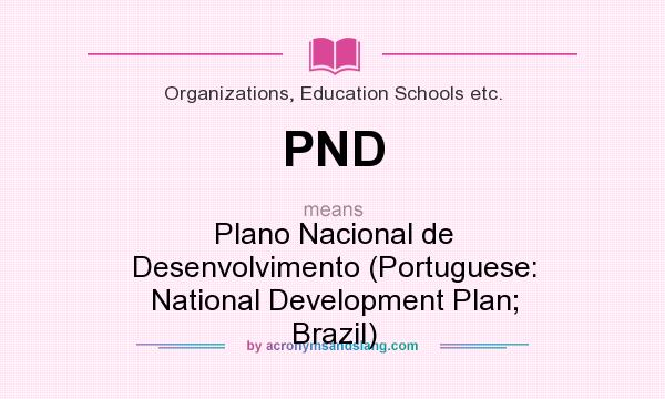 What does PND mean? It stands for Plano Nacional de Desenvolvimento (Portuguese: National Development Plan; Brazil)