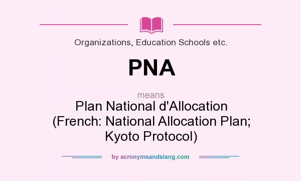 What does PNA mean? It stands for Plan National d`Allocation (French: National Allocation Plan; Kyoto Protocol)