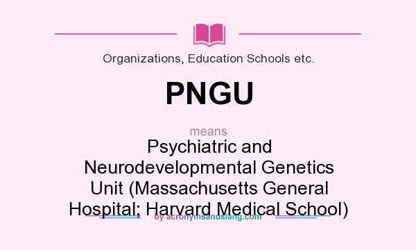 What does PNGU mean? It stands for Psychiatric and Neurodevelopmental Genetics Unit (Massachusetts General Hospital; Harvard Medical School)