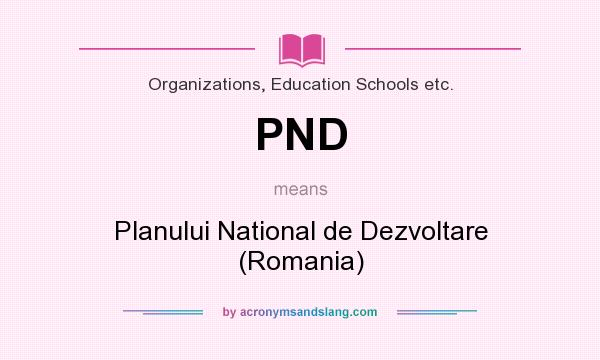 What does PND mean? It stands for Planului National de Dezvoltare (Romania)