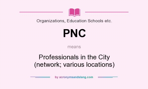 What does PNC mean? It stands for Professionals in the City (network; various locations)