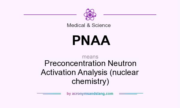 What does PNAA mean? It stands for Preconcentration Neutron Activation Analysis (nuclear chemistry)