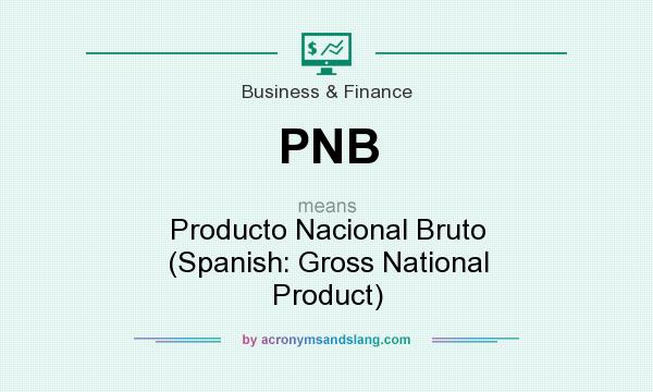 What does PNB mean? It stands for Producto Nacional Bruto (Spanish: Gross National Product)