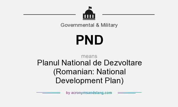 What does PND mean? It stands for Planul National de Dezvoltare (Romanian: National Development Plan)
