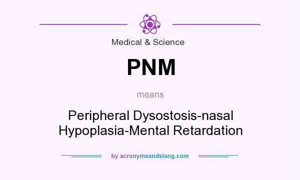 What does PNM mean? It stands for Peripheral Dysostosis-nasal Hypoplasia-Mental Retardation