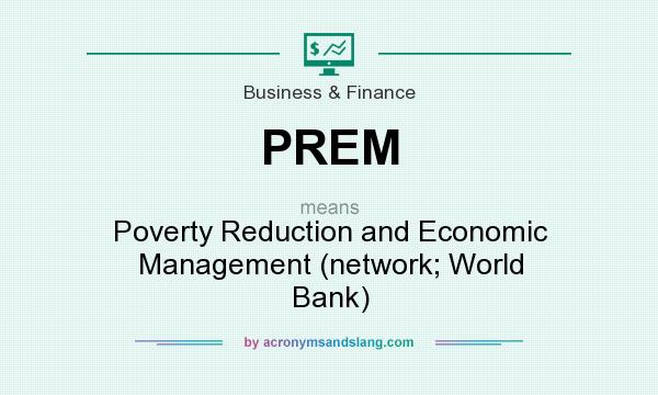 What does PREM mean? It stands for Poverty Reduction and Economic Management (network; World Bank)