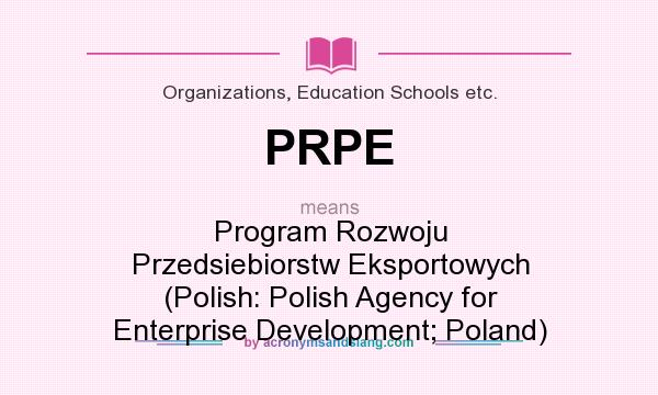 What does PRPE mean? It stands for Program Rozwoju Przedsiebiorstw Eksportowych (Polish: Polish Agency for Enterprise Development; Poland)