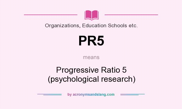 What does PR5 mean? It stands for Progressive Ratio 5 (psychological research)
