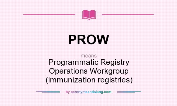 What does PROW mean? It stands for Programmatic Registry Operations Workgroup (immunization registries)