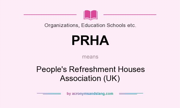 What does PRHA mean? It stands for People`s Refreshment Houses Association (UK)