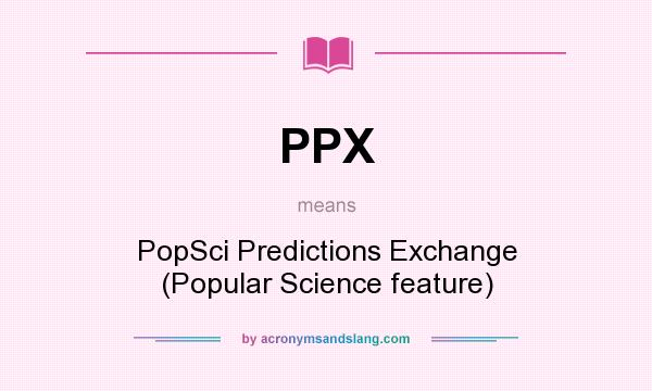 What does PPX mean? It stands for PopSci Predictions Exchange (Popular Science feature)