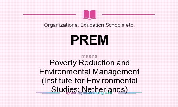 What does PREM mean? It stands for Poverty Reduction and Environmental Management (Institute for Environmental Studies; Netherlands)