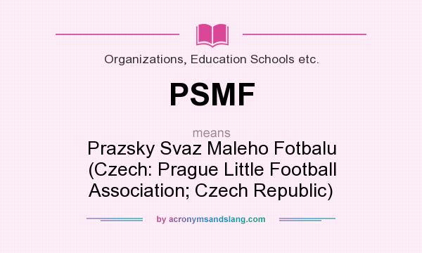 What does PSMF mean? It stands for Prazsky Svaz Maleho Fotbalu (Czech: Prague Little Football Association; Czech Republic)