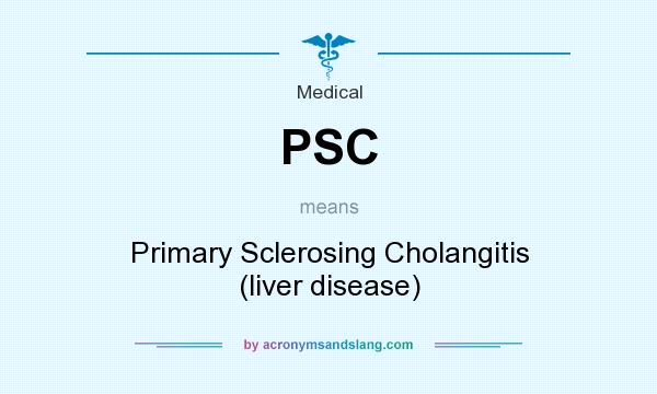 What does PSC mean? It stands for Primary Sclerosing Cholangitis (liver disease)
