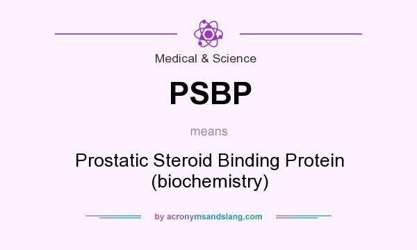 What does PSBP mean? It stands for Prostatic Steroid Binding Protein (biochemistry)