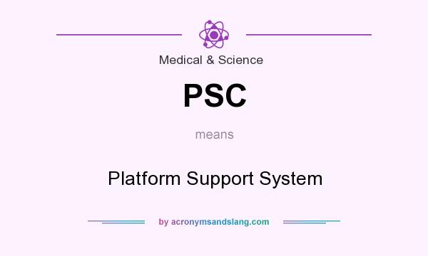 What does PSC mean? It stands for Platform Support System