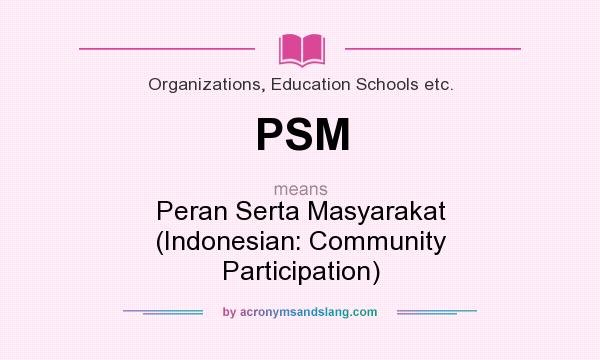 What does PSM mean? It stands for Peran Serta Masyarakat (Indonesian: Community Participation)