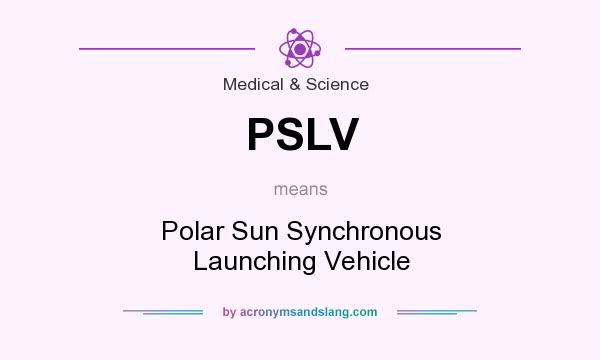 What does PSLV mean? It stands for Polar Sun Synchronous Launching Vehicle