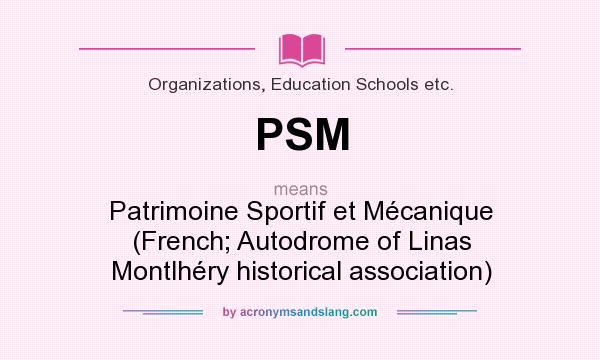 What does PSM mean? It stands for Patrimoine Sportif et Mécanique (French; Autodrome of Linas Montlhéry historical association)