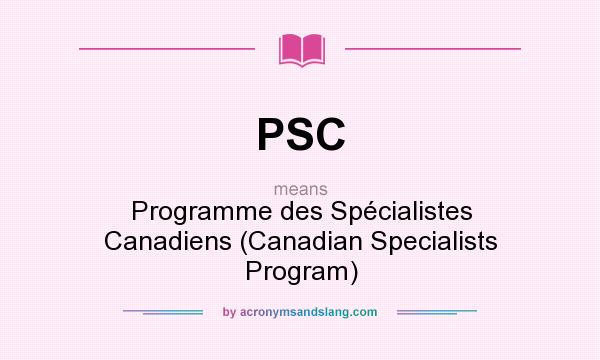 What does PSC mean? It stands for Programme des Spécialistes Canadiens (Canadian Specialists Program)