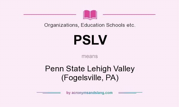 What does PSLV mean? It stands for Penn State Lehigh Valley (Fogelsville, PA)