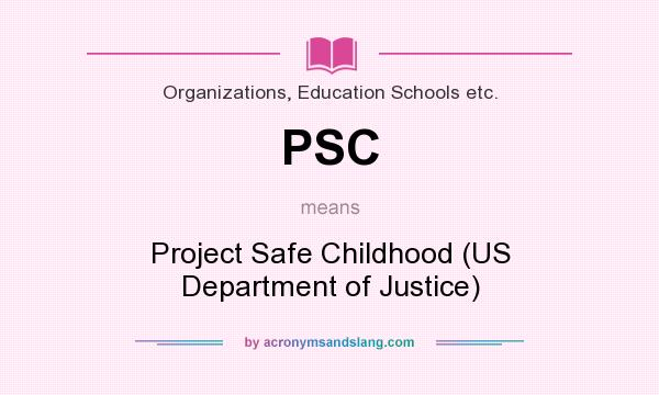 What does PSC mean? It stands for Project Safe Childhood (US Department of Justice)