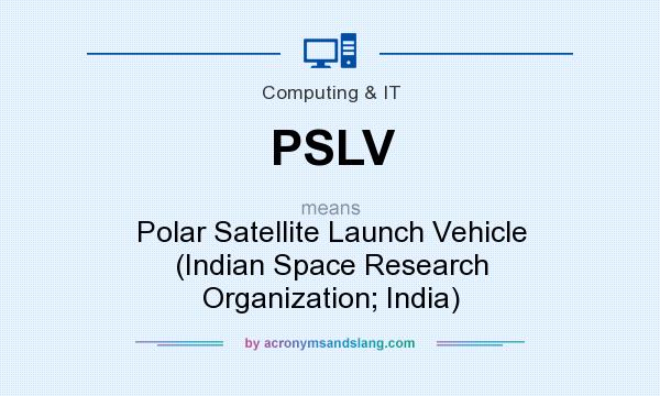 What does PSLV mean? It stands for Polar Satellite Launch Vehicle (Indian Space Research Organization; India)