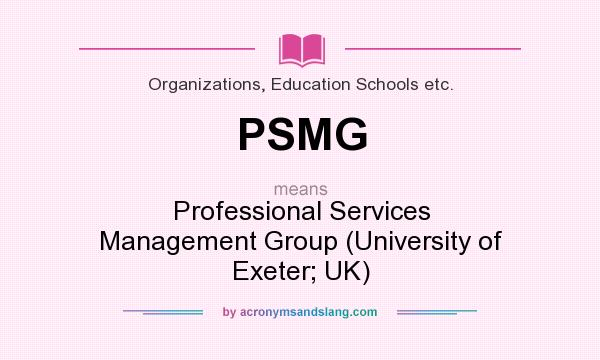 What does PSMG mean? It stands for Professional Services Management Group (University of Exeter; UK)