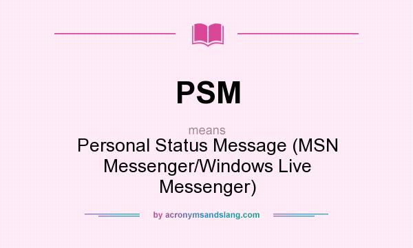 What does PSM mean? It stands for Personal Status Message (MSN Messenger/Windows Live Messenger)