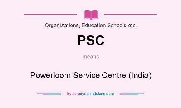What does PSC mean? It stands for Powerloom Service Centre (India)