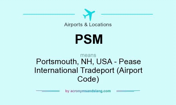 What does PSM mean? It stands for Portsmouth, NH, USA - Pease International Tradeport (Airport Code)