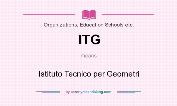 What does ITG mean? It stands for Istituto Tecnico per Geometri