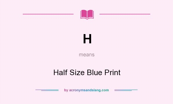 What does H mean? It stands for Half Size Blue Print