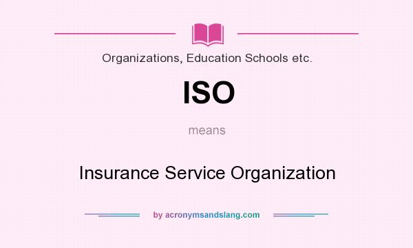 What does ISO mean? It stands for Insurance Service Organization