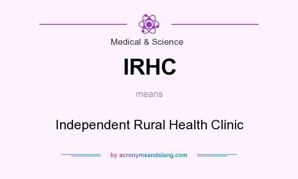 What does IRHC mean? It stands for Independent Rural Health Clinic