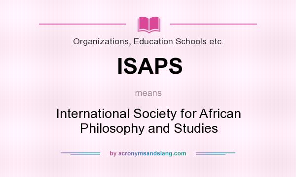 What does ISAPS mean? It stands for International Society for African Philosophy and Studies