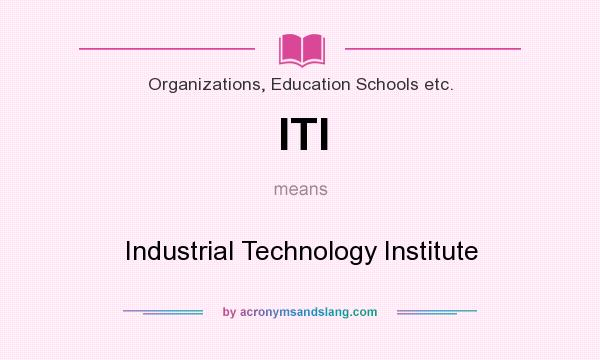 What does ITI mean? It stands for Industrial Technology Institute