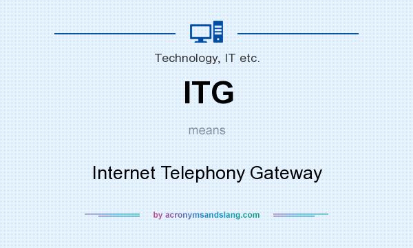 What does ITG mean? It stands for Internet Telephony Gateway