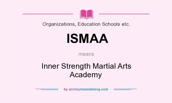 What does ISMAA mean? It stands for Inner Strength Martial Arts Academy