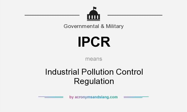 What does IPCR mean? It stands for Industrial Pollution Control Regulation