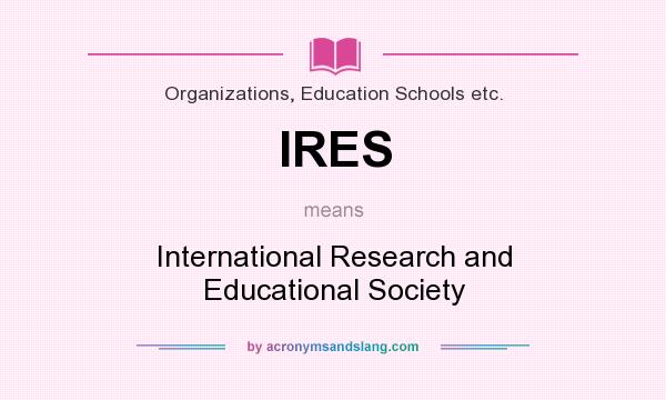 What does IRES mean? It stands for International Research and Educational Society