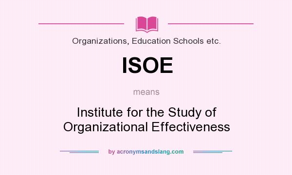 What does ISOE mean? It stands for Institute for the Study of Organizational Effectiveness