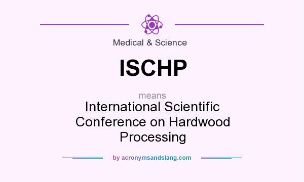 What does ISCHP mean? It stands for International Scientific Conference on Hardwood Processing