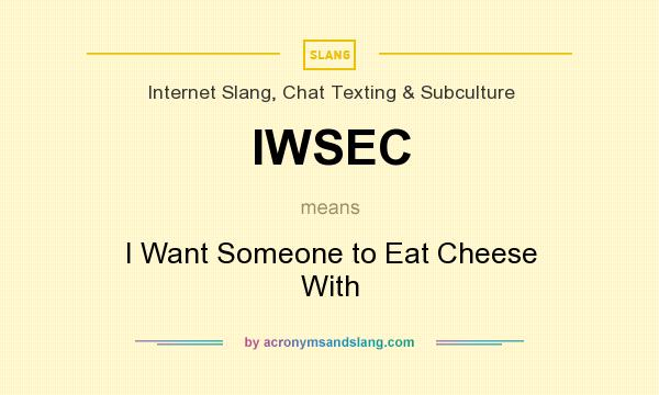 What does IWSEC mean? It stands for I Want Someone to Eat Cheese With